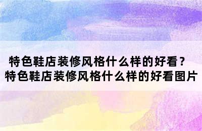 特色鞋店装修风格什么样的好看？ 特色鞋店装修风格什么样的好看图片